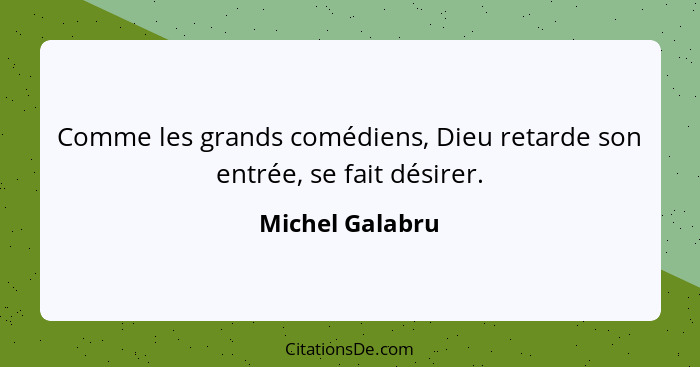 Comme les grands comédiens, Dieu retarde son entrée, se fait désirer.... - Michel Galabru