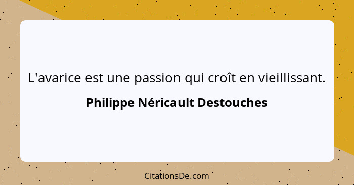 L'avarice est une passion qui croît en vieillissant.... - Philippe Néricault Destouches