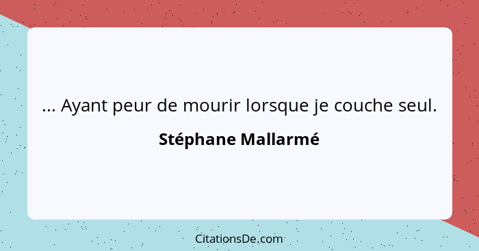 ... Ayant peur de mourir lorsque je couche seul.... - Stéphane Mallarmé