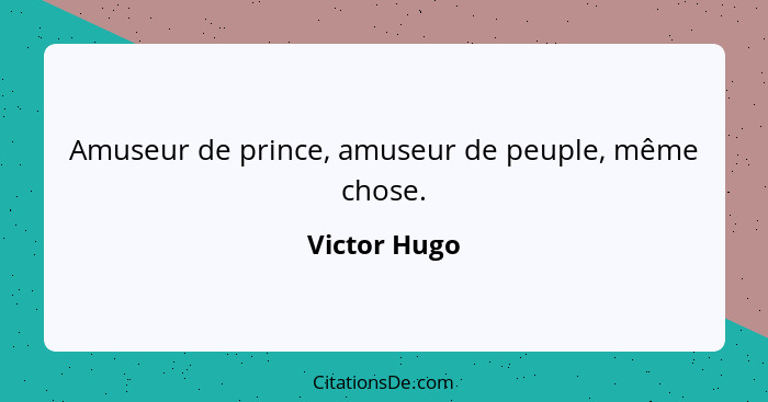 Amuseur de prince, amuseur de peuple, même chose.... - Victor Hugo