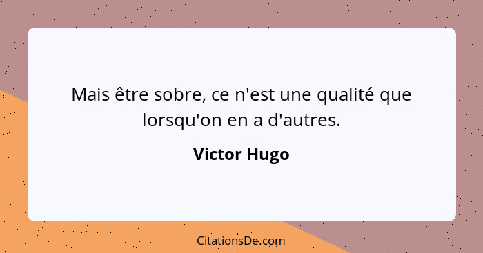 Mais être sobre, ce n'est une qualité que lorsqu'on en a d'autres.... - Victor Hugo