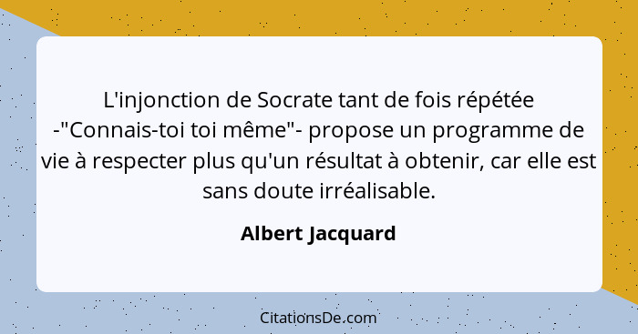 L'injonction de Socrate tant de fois répétée -"Connais-toi toi même"- propose un programme de vie à respecter plus qu'un résultat à... - Albert Jacquard