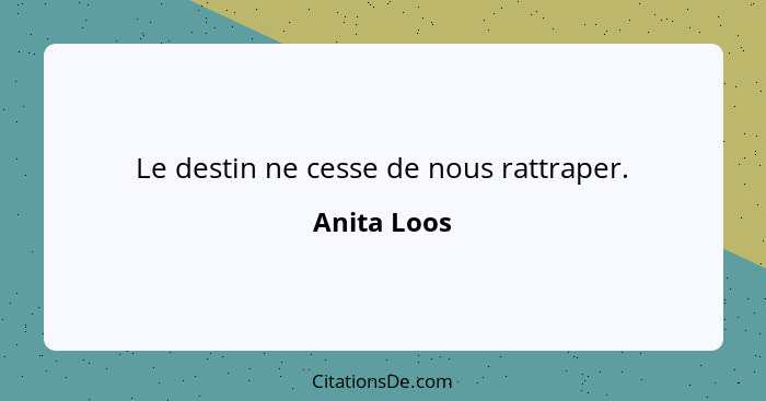 Le destin ne cesse de nous rattraper.... - Anita Loos