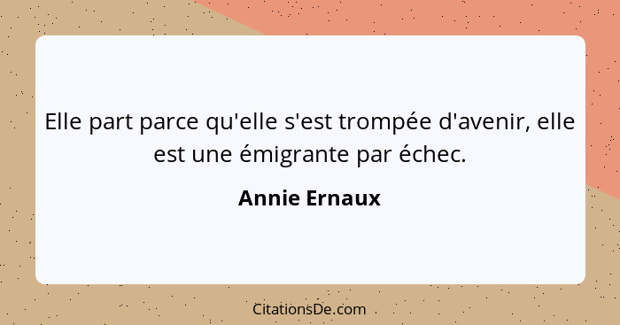 Elle part parce qu'elle s'est trompée d'avenir, elle est une émigrante par échec.... - Annie Ernaux