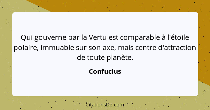 Qui gouverne par la Vertu est comparable à l'étoile polaire, immuable sur son axe, mais centre d'attraction de toute planète.... - Confucius