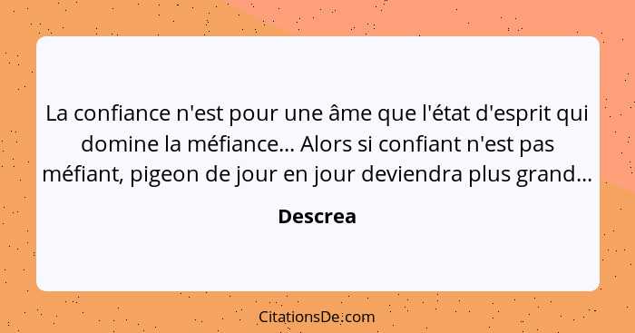 La confiance n'est pour une âme que l'état d'esprit qui domine la méfiance... Alors si confiant n'est pas méfiant, pigeon de jour en jour de... - Descrea