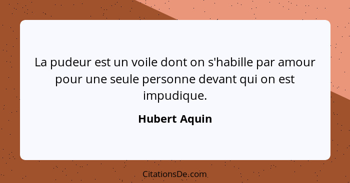 La pudeur est un voile dont on s'habille par amour pour une seule personne devant qui on est impudique.... - Hubert Aquin