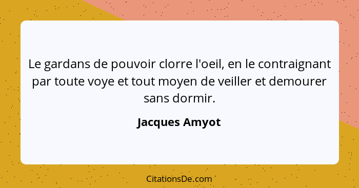 Le gardans de pouvoir clorre l'oeil, en le contraignant par toute voye et tout moyen de veiller et demourer sans dormir.... - Jacques Amyot