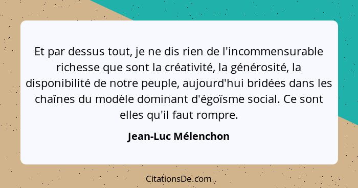 Et par dessus tout, je ne dis rien de l'incommensurable richesse que sont la créativité, la générosité, la disponibilité de notre... - Jean-Luc Mélenchon