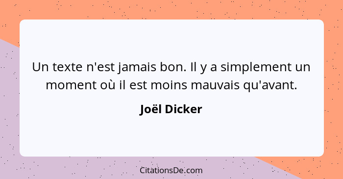 Un texte n'est jamais bon. Il y a simplement un moment où il est moins mauvais qu'avant.... - Joël Dicker