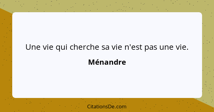 Une vie qui cherche sa vie n'est pas une vie.... - Ménandre