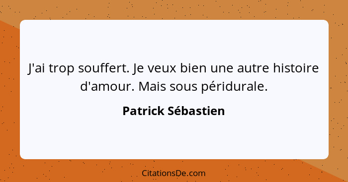 J'ai trop souffert. Je veux bien une autre histoire d'amour. Mais sous péridurale.... - Patrick Sébastien