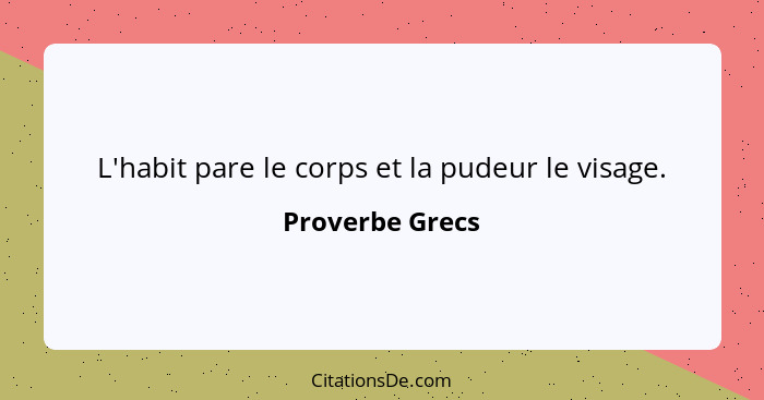 L'habit pare le corps et la pudeur le visage.... - Proverbe Grecs