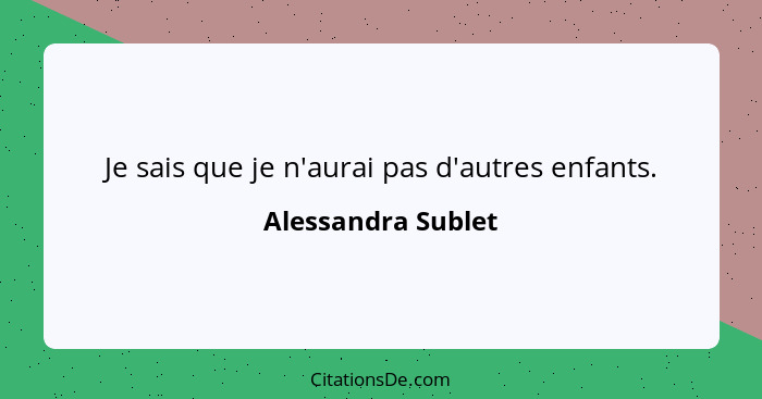 Je sais que je n'aurai pas d'autres enfants.... - Alessandra Sublet