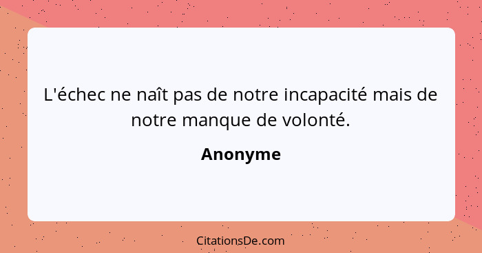 L'échec ne naît pas de notre incapacité mais de notre manque de volonté.... - Anonyme