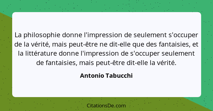 La philosophie donne l'impression de seulement s'occuper de la vérité, mais peut-être ne dit-elle que des fantaisies, et la littéra... - Antonio Tabucchi