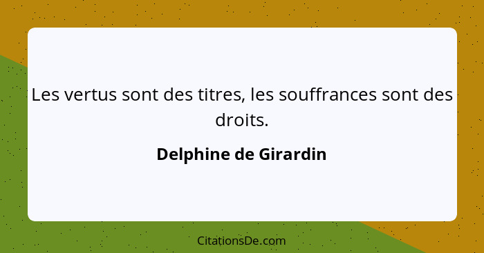 Les vertus sont des titres, les souffrances sont des droits.... - Delphine de Girardin