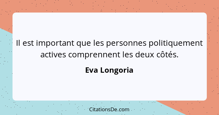 Il est important que les personnes politiquement actives comprennent les deux côtés.... - Eva Longoria