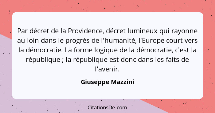 Par décret de la Providence, décret lumineux qui rayonne au loin dans le progrès de l'humanité, l'Europe court vers la démocratie.... - Giuseppe Mazzini