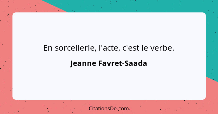 En sorcellerie, l'acte, c'est le verbe.... - Jeanne Favret-Saada
