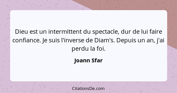 Dieu est un intermittent du spectacle, dur de lui faire confiance. Je suis l'inverse de Diam's. Depuis un an, j'ai perdu la foi.... - Joann Sfar