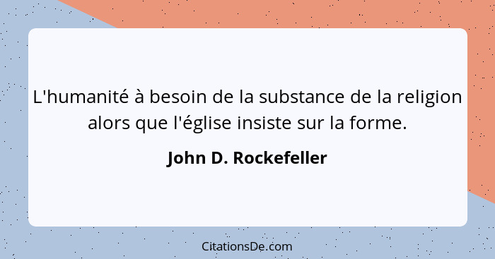 L'humanité à besoin de la substance de la religion alors que l'église insiste sur la forme.... - John D. Rockefeller