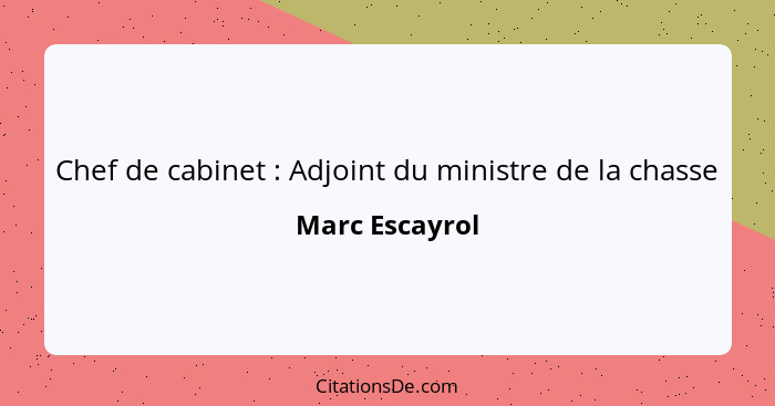 Chef de cabinet : Adjoint du ministre de la chasse... - Marc Escayrol