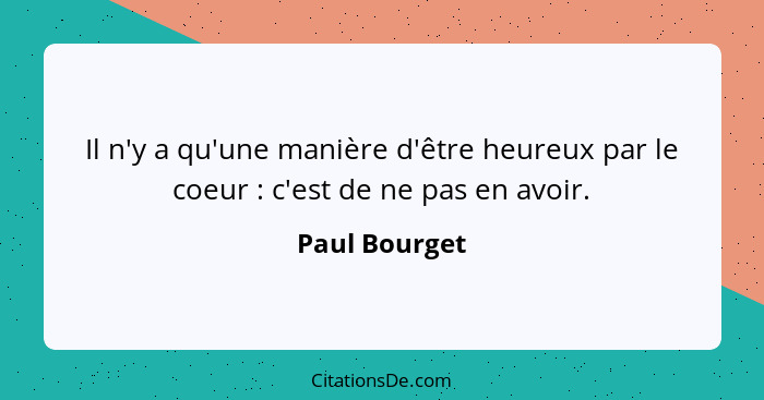 Il n'y a qu'une manière d'être heureux par le coeur : c'est de ne pas en avoir.... - Paul Bourget