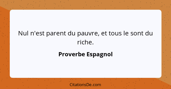 Nul n'est parent du pauvre, et tous le sont du riche.... - Proverbe Espagnol
