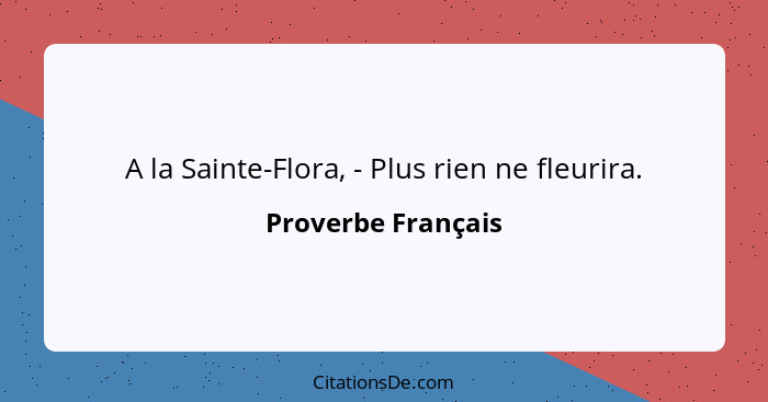 A la Sainte-Flora, - Plus rien ne fleurira.... - Proverbe Français