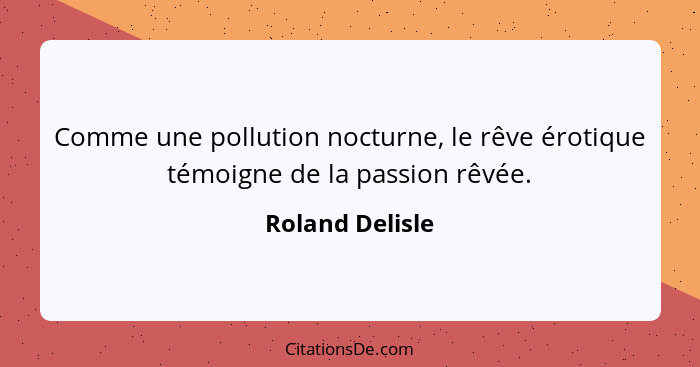 Comme une pollution nocturne, le rêve érotique témoigne de la passion rêvée.... - Roland Delisle