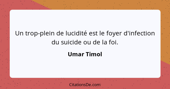 Un trop-plein de lucidité est le foyer d'infection du suicide ou de la foi.... - Umar Timol