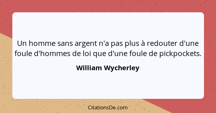 Un homme sans argent n'a pas plus à redouter d'une foule d'hommes de loi que d'une foule de pickpockets.... - William Wycherley