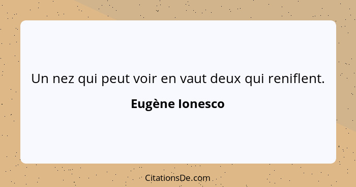 Un nez qui peut voir en vaut deux qui reniflent.... - Eugène Ionesco