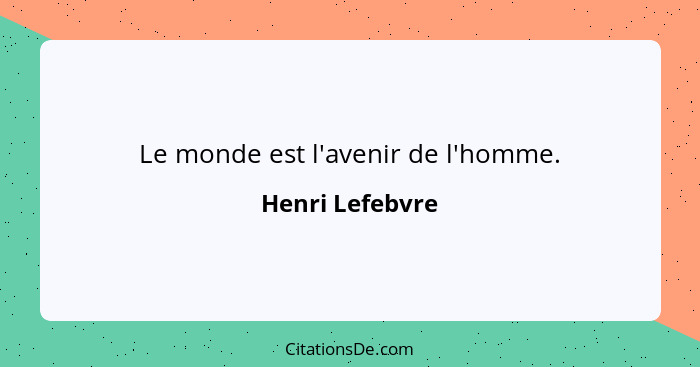 Le monde est l'avenir de l'homme.... - Henri Lefebvre