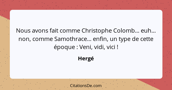 Nous avons fait comme Christophe Colomb... euh... non, comme Samothrace... enfin, un type de cette époque : Veni, vidi, vici !... - Hergé