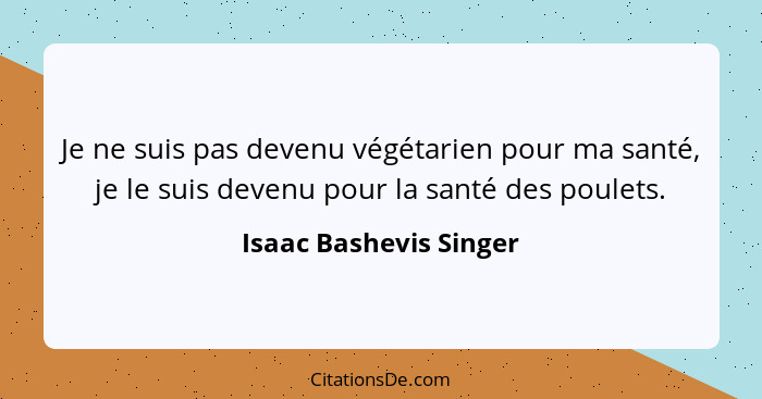 Je ne suis pas devenu végétarien pour ma santé, je le suis devenu pour la santé des poulets.... - Isaac Bashevis Singer