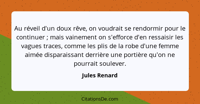 Au réveil d'un doux rêve, on voudrait se rendormir pour le continuer ; mais vainement on s'efforce d'en ressaisir les vagues trace... - Jules Renard