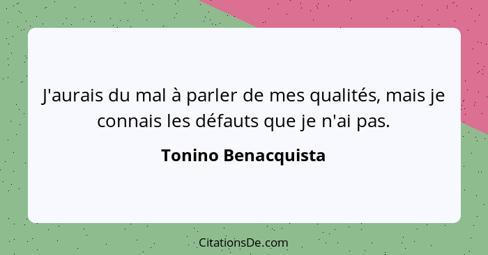 J'aurais du mal à parler de mes qualités, mais je connais les défauts que je n'ai pas.... - Tonino Benacquista