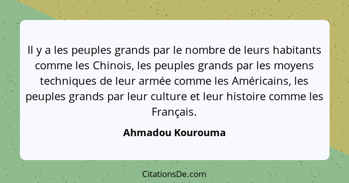 Il y a les peuples grands par le nombre de leurs habitants comme les Chinois, les peuples grands par les moyens techniques de leur... - Ahmadou Kourouma