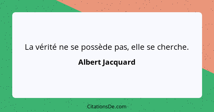 La vérité ne se possède pas, elle se cherche.... - Albert Jacquard