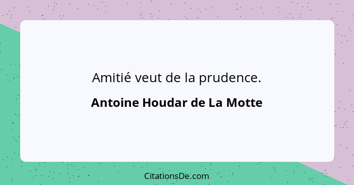 Amitié veut de la prudence.... - Antoine Houdar de La Motte