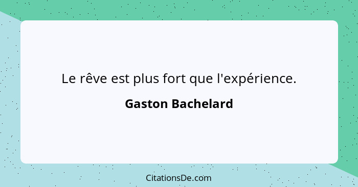 Le rêve est plus fort que l'expérience.... - Gaston Bachelard