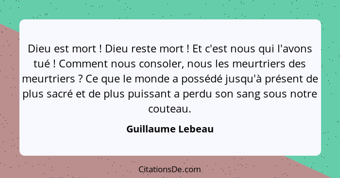 Dieu est mort ! Dieu reste mort ! Et c'est nous qui l'avons tué ! Comment nous consoler, nous les meurtriers des meu... - Guillaume Lebeau