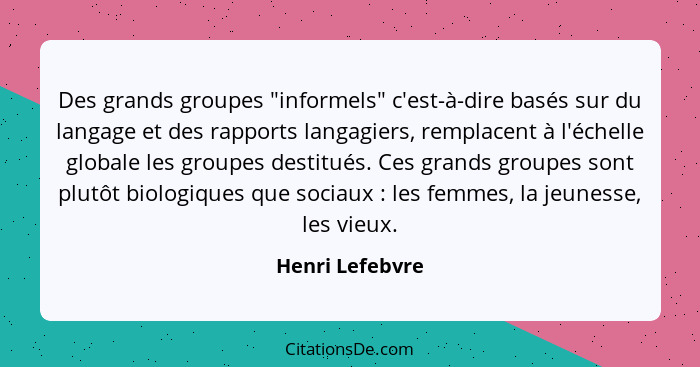 Des grands groupes "informels" c'est-à-dire basés sur du langage et des rapports langagiers, remplacent à l'échelle globale les group... - Henri Lefebvre