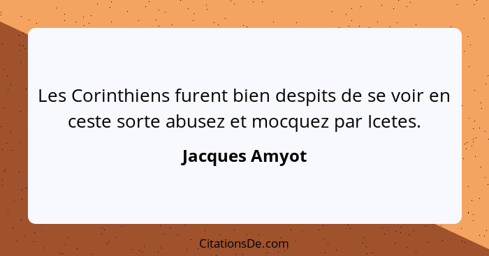 Les Corinthiens furent bien despits de se voir en ceste sorte abusez et mocquez par Icetes.... - Jacques Amyot