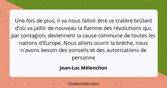 Une fois de plus, il va nous falloir être ce cratère brûlant d'où va jaillir de nouveau la flamme des révolutions qui, par contag... - Jean-Luc Mélenchon