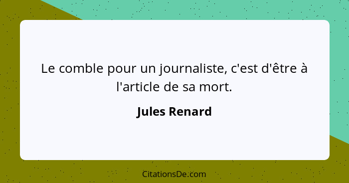 Le comble pour un journaliste, c'est d'être à l'article de sa mort.... - Jules Renard