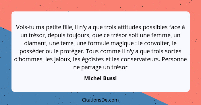 Vois-tu ma petite fille, il n'y a que trois attitudes possibles face à un trésor, depuis toujours, que ce trésor soit une femme, un dia... - Michel Bussi