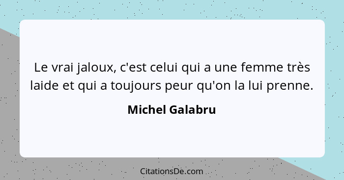 Le vrai jaloux, c'est celui qui a une femme très laide et qui a toujours peur qu'on la lui prenne.... - Michel Galabru